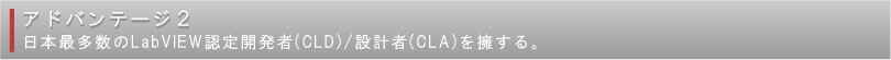 アドバンテージ2:日本最多数のLabVIEW認定開発者(CLD)/設計者(CLA)を擁する。